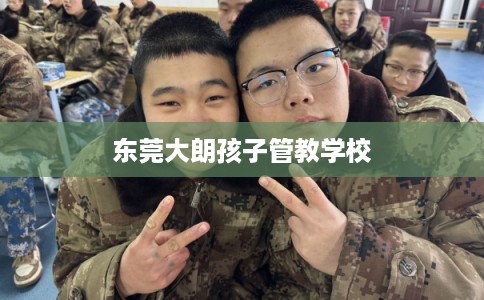 东莞大朗孩子管教学校
