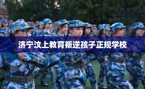 济宁汶上教育叛逆孩子正规学校