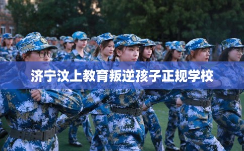 济宁汶上教育叛逆孩子正规学校