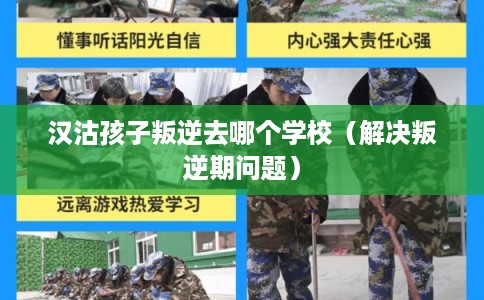 汉沽孩子叛逆去哪个学校(解决叛逆期问题) 汉沽孩子叛逆去哪个学校(解决叛逆期问题)