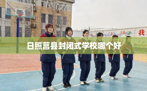 日照莒县封闭式学校哪个好