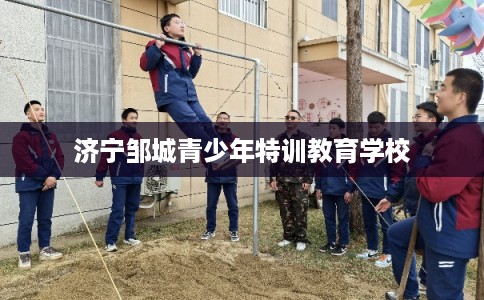 济宁邹城青少年特训教育学校