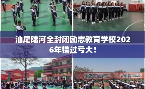 汕尾陆河全封闭励志教育学校2026年错过亏大! 汕尾陆河全封闭励志教育学校2026年错过亏大!