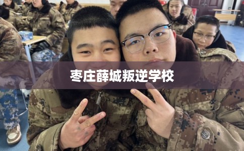 枣庄薛城叛逆学校