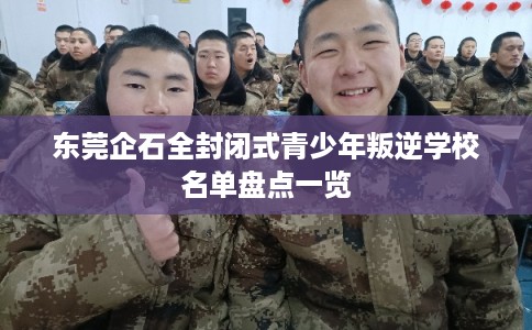 东莞企石全封闭式青少年叛逆学校名单盘点一览