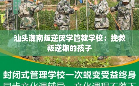 汕头潮南叛逆厌学管教学校：挽救叛逆期的孩子