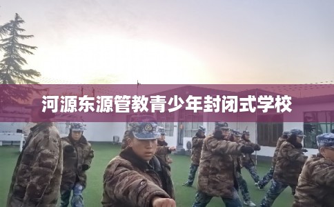 河源东源管教青少年封闭式学校