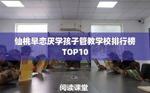 仙桃早恋厌学孩子管教学校排行榜TOP10