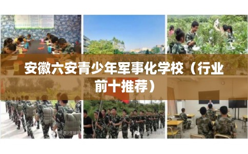 安徽六安青少年军事化学校(行业前十推荐) 安徽六安青少年军事化学校(行业前十推荐)