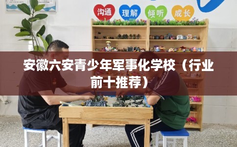 安徽六安青少年军事化学校（行业前十推荐）