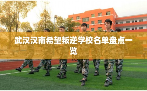 武汉汉南希望叛逆学校名单盘点一览