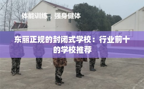 东丽正规的封闭式学校：行业前十的学校推荐