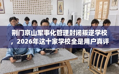 荆门京山军事化管理封闭叛逆学校,2026年这十家学校全是用户真评! 荆门京山军事化管理封闭叛逆学校,2026年这十家学校全是用户真评!