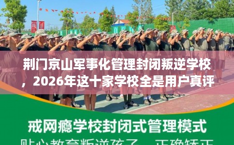 荆门京山军事化管理封闭叛逆学校，2026年这十家学校全是用户真评!