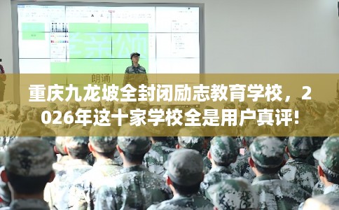 重庆九龙坡全封闭励志教育学校,2026年这十家学校全是用户真评! 重庆九龙坡全封闭励志教育学校,2026年这十家学校全是用户真评!
