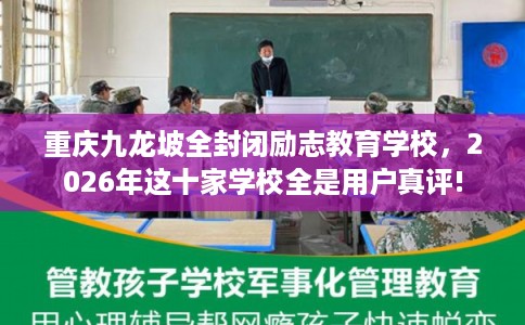 重庆九龙坡全封闭励志教育学校,2026年这十家学校全是用户真评! 重庆九龙坡全封闭励志教育学校,2026年这十家学校全是用户真评!