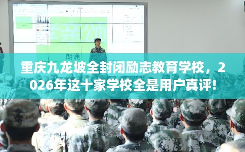 重庆九龙坡全封闭励志教育学校，2026年这十家学校全是用户真评!