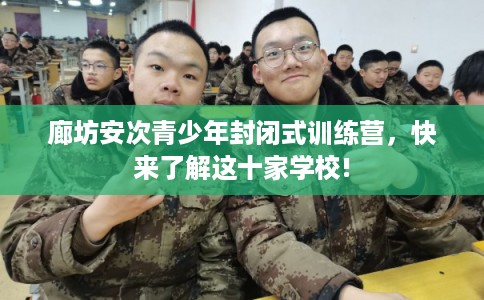 廊坊安次青少年封闭式训练营，快来了解这十家学校!
