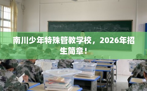 南川少年特殊管教学校，2026年招生简章！