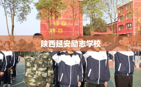陕西延安励志学校