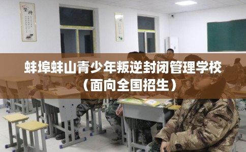 蚌埠蚌山青少年叛逆封闭管理学校(面向全国招生) 蚌埠蚌山青少年叛逆封闭管理学校(面向全国招生)
