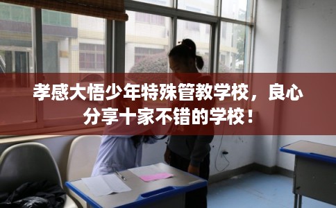 孝感大悟少年特殊管教学校，良心分享十家不错的学校！