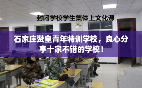 石家庄赞皇青年特训学校，良心分享十家不错的学校！