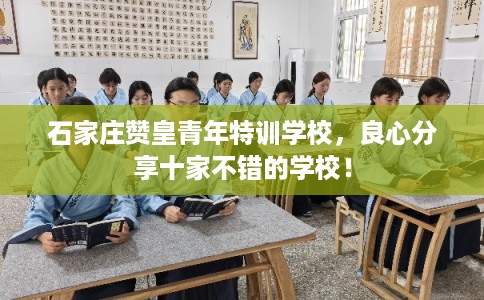 石家庄赞皇青年特训学校，良心分享十家不错的学校！