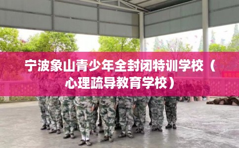 宁波象山青少年全封闭特训学校（心理疏导教育学校）