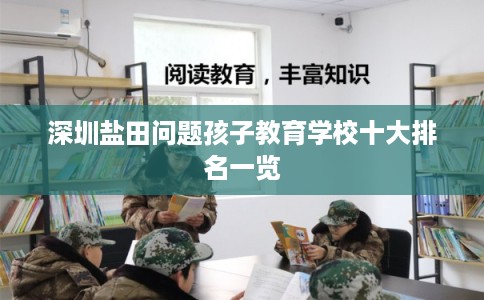 深圳盐田问题孩子教育学校十大排名一览