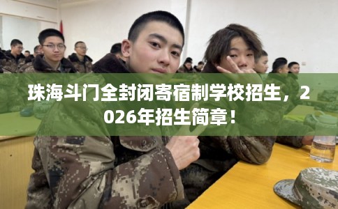 珠海斗门全封闭寄宿制学校招生，2026年招生简章！