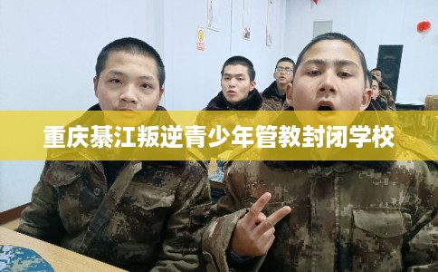 重庆綦江叛逆青少年管教封闭学校