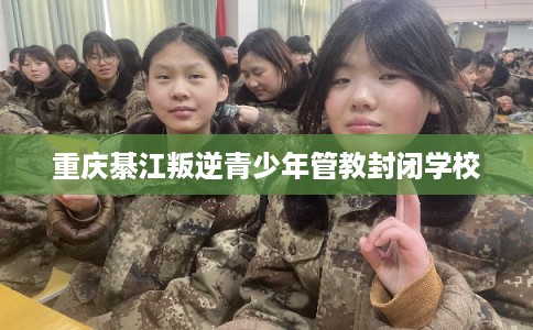 重庆綦江叛逆青少年管教封闭学校