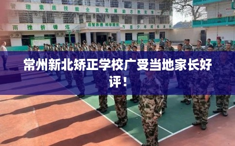 常州新北矫正学校广受当地家长好评！