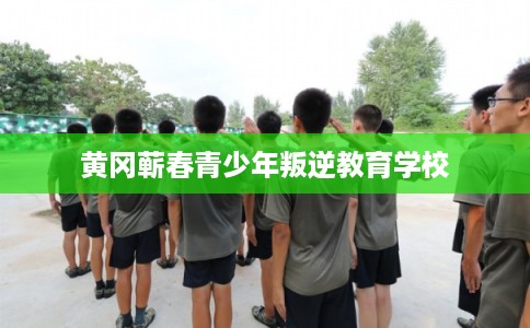 黄冈蕲春青少年叛逆教育学校