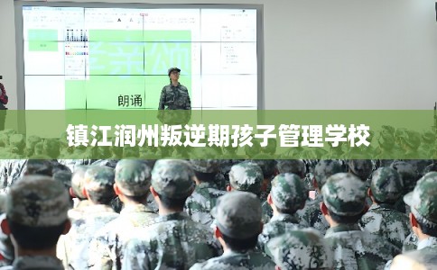 镇江润州叛逆期孩子管理学校