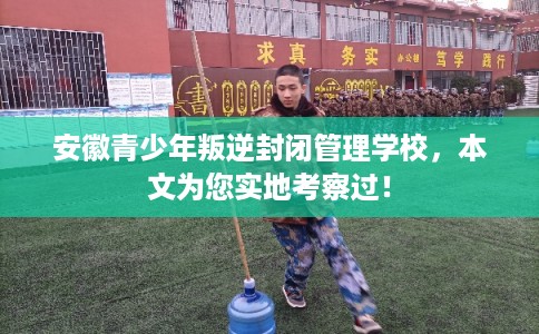 安徽青少年叛逆封闭管理学校，本文为您实地考察过！