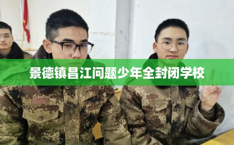 景德镇昌江问题少年全封闭学校
