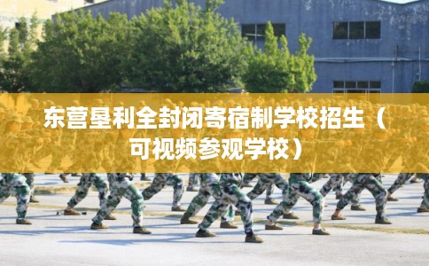 东营垦利全封闭寄宿制学校招生（可视频参观学校）