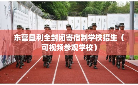 东营垦利全封闭寄宿制学校招生（可视频参观学校）