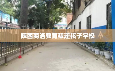 陕西商洛教育叛逆孩子学校