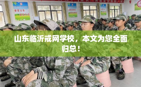山东临沂戒网学校，本文为您全面归总！