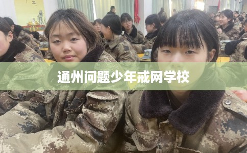 通州问题少年戒网学校