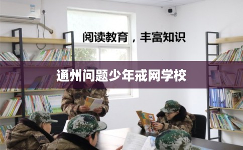 通州问题少年戒网学校