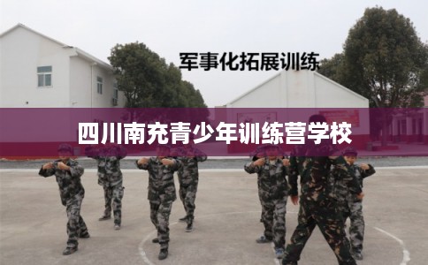 四川南充青少年训练营学校