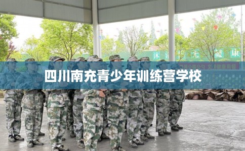 四川南充青少年训练营学校