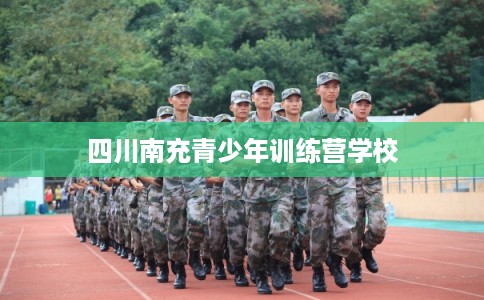 四川南充青少年训练营学校