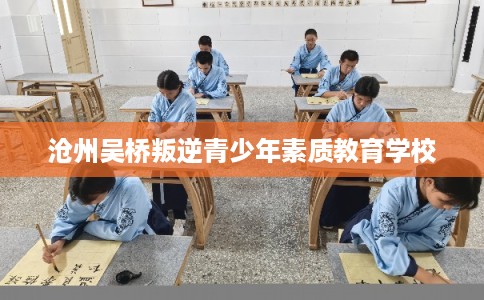 沧州吴桥叛逆青少年素质教育学校