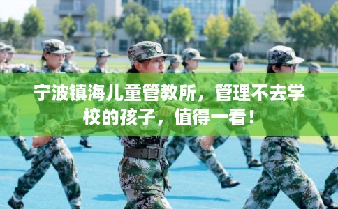 宁波镇海儿童管教所，管理不去学校的孩子，值得一看！