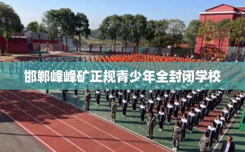 邯郸峰峰矿正规青少年全封闭学校